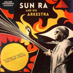 Gilles Peterson Presents The Sun Ra Arkestra - To Those Of Earth... And Other Worlds