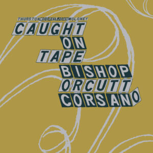 Thurston Moore & John Moloney, Caught On Tape / Alan Bishop, Bill Orcutt, Chris Corsano-0